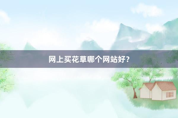 网上买花草哪个网站好?