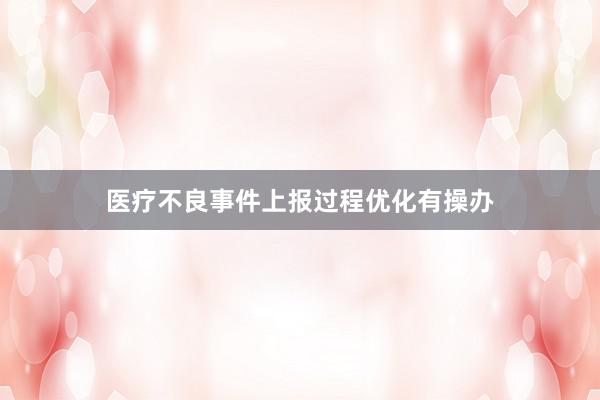 医疗不良事件上报过程优化有操办